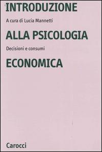 Introduzione alla psicologia economica. Decisioni e consumi - Lucia Mannetti - Libro Carocci 2004, Università | Libraccio.it
