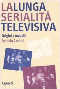 La lunga serialità televisiva. Origini e modelli - Daniela Cardini - Libro Carocci 2004, Studi superiori | Libraccio.it