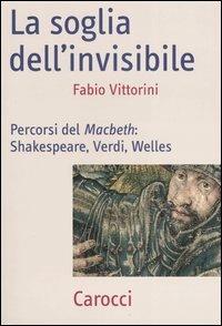 La soglia dell'invisibile. Percorsi del Macbeth: Shakespeare, Verdi, Welles - Fabio Vittorini - Libro Carocci 2005, Frecce | Libraccio.it