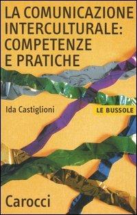 La comunicazione interculturale: competenze e pratiche - Ida Castiglioni - Libro Carocci 2005, Le bussole | Libraccio.it