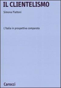 Il clientelismo. L'Italia in prospettiva comparata - Simona Piattoni - Libro Carocci 2005, Università | Libraccio.it