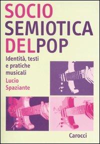 Sociosemiotica del pop. Identità, testi e pratiche musicali - Lucio Spaziante - Libro Carocci 2007, Studi superiori | Libraccio.it