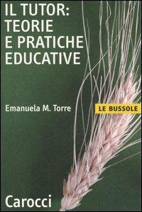 Il tutor: teorie e pratiche educative - Emanuela Maria Teresa Torre - Libro Carocci 2006, Le bussole | Libraccio.it
