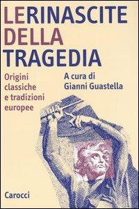 Le rinascite della tragedia. Origini classiche e tradizioni europee  - Libro Carocci 2006, Studi superiori | Libraccio.it