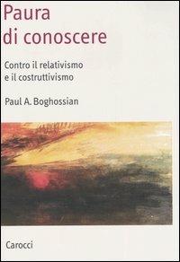 Paura di conoscere. Contro il relativismo e il costruttivismo - Paul A. Boghossian - Libro Carocci 2006, Saggi | Libraccio.it