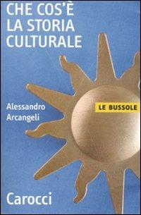 Che cos'è la storia culturale - Alessandro Arcangeli - Libro Carocci 2007, Le bussole | Libraccio.it
