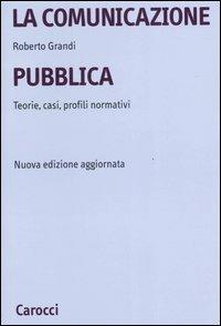 La comunicazione pubblica. Teorie, casi, profili normativi - Roberto Grandi - Libro Carocci 2007, Università | Libraccio.it