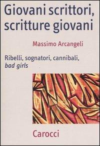 Giovani scrittori, scritture giovani. Ribelli, sognatori, cannibali, bad girls - Massimo Arcangeli - Libro Carocci 2007, Frecce | Libraccio.it