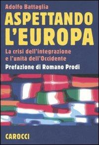 Aspettando l'Europa. La crisi dell'integrazione e l'unità dell'Occidente - Adolfo Battaglia - Libro Carocci 2007, Le sfere | Libraccio.it