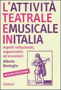 L' attività teatrale e musicale in Italia. Aspetti istituzionali, organizzativi ed economici - Alberto Bentoglio - Libro Carocci 2007, Studi superiori | Libraccio.it