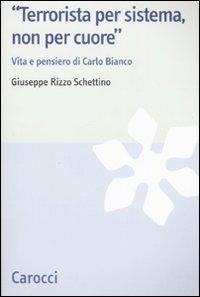 «Terrorista per sistema, non per cuore». Vita e pensiero di Carlo Bianco - Giuseppe Rizzo Schettino - Libro Carocci 2008, Studi storici Carocci | Libraccio.it