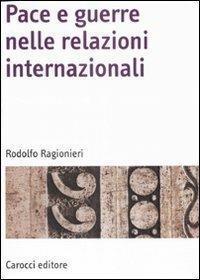 Pace e guerre nelle relazioni internazionali - Rodolfo Ragionieri - Libro Carocci 2008, Manuali universitari | Libraccio.it