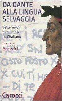 Da Dante alla lingua selvaggia. Sette secoli di dibattiti sull'italiano - Claudio Marazzini - Libro Carocci 2009, Quality paperbacks | Libraccio.it