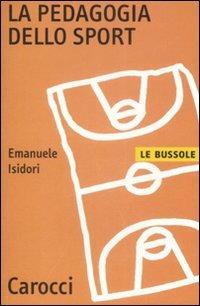 La pedagogia dello sport - Emanuele Isidori - Libro Carocci 2009, Le bussole | Libraccio.it