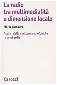 La radio tra multimedialità e dimensione locale. Analisi delle emittenti radiofoniche in Lombardia - Marco Gambaro - Libro Carocci 2010, Biblioteca di testi e studi | Libraccio.it