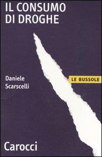 Il consumo di droghe - Daniele Scarscelli - Libro Carocci 2010, Le bussole | Libraccio.it