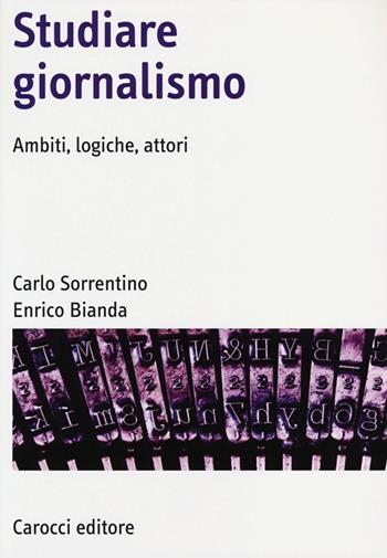 Studiare giornalismo. Ambiti, logiche, attori - Carlo Sorrentino, Enrico Bianda - Libro Carocci 2013, Manuali universitari | Libraccio.it
