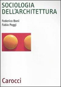 Sociologia dell'architettura - Federico Boni, Fabio Poggi - Libro Carocci 2011, Biblioteca archit., urban. e design | Libraccio.it