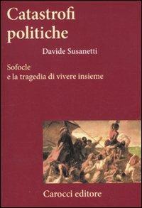 Catastrofi politiche. Sofocle e la tragedia di vivere insieme - Davide Susanetti - Libro Carocci 2011, Frecce | Libraccio.it