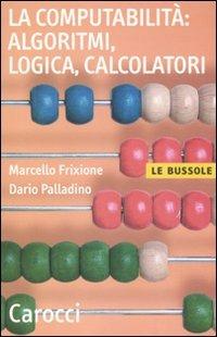 La computabilità, algoritmi, logica, calcolatori - Marcello Frixione, Dario Palladino - Libro Carocci 2011, Le bussole | Libraccio.it