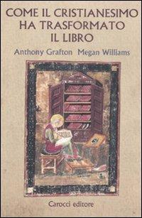 Come il cristianesimo ha trasformato il libro - Anthony Grafton, Megan Williams - Libro Carocci 2011, Saggi | Libraccio.it