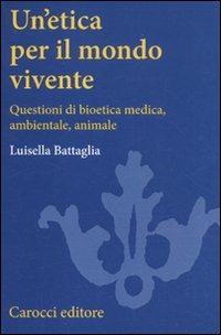 Un' etica per il mondo vivente. Questioni di bioetica medica, ambientale, animale - Luisella Battaglia - Libro Carocci 2011, Studi superiori | Libraccio.it