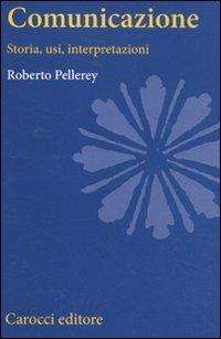 Comunicazione. Storia, usi, interpretazioni - Roberto Pellerey - Libro Carocci 2011, Studi superiori | Libraccio.it
