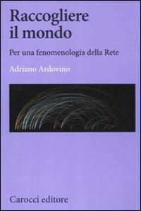Raccogliere il mondo. Per una fenomenologia della rete - Adriano Ardovino - Libro Carocci 2012, Biblioteca di testi e studi | Libraccio.it