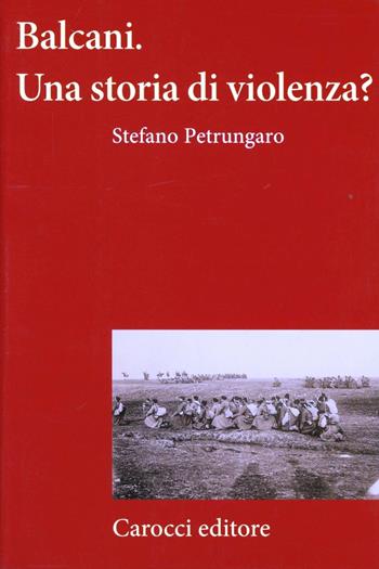 Balcani. Una storia di violenza? - Stefano Petrungaro - Libro Carocci 2012, Frecce | Libraccio.it