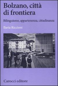 Bolzano, città di frontiera. Bilinguismo, appartenenza, cittadinanza - Ilaria Riccioni - Libro Carocci 2012, Biblioteca di testi e studi | Libraccio.it