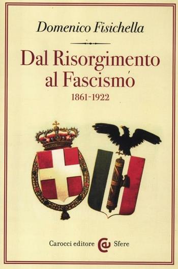 Dal Risorgimento al fascismo (1861-1922) - Domenico Fisichella - Libro Carocci 2012, Le sfere | Libraccio.it