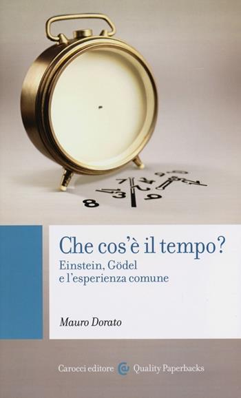 Che cos'è il tempo? Einstein, Gödel e l'esperienza comune - Mauro Dorato - Libro Carocci 2013, Quality paperbacks | Libraccio.it