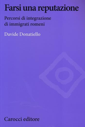 Farsi una reputazione. Percorsi di integrazione di immigrati romeni - Davide Donatiello - Libro Carocci 2013, Biblioteca di testi e studi | Libraccio.it