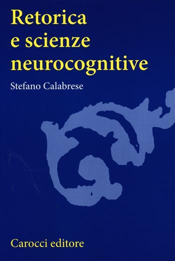 Retorica e scienze neurocognitive - Stefano Calabrese - Libro Carocci 2013, Studi superiori | Libraccio.it