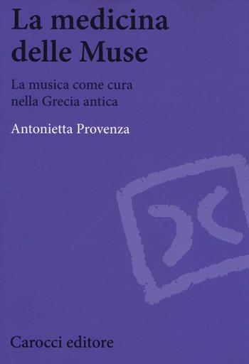 La medicina delle Muse. La musica come cura nella Grecia antica - Antonietta Provenza - Libro Carocci 2016, Biblioteca di testi e studi | Libraccio.it