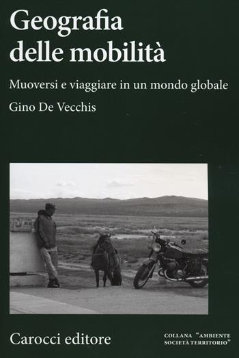 Geografia della mobilità. Muoversi e viaggiare in un mondo globale - Gino De Vecchis - Libro Carocci 2014, Ambiente Società Territorio | Libraccio.it