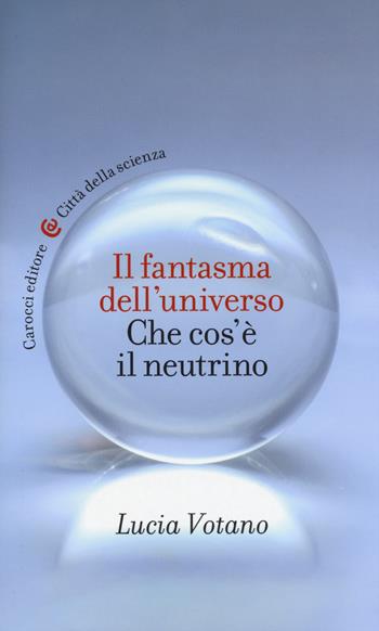 Il fantasma dell'universo. Che cos'è il neutrino - Lucia Votano - Libro Carocci 2015, Città della scienza | Libraccio.it