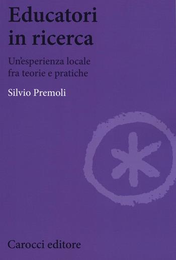 Educatori in ricerca. Un'esperienza locale fra teoria e pratiche - Silvio Premoli - Libro Carocci 2016, Biblioteca di testi e studi | Libraccio.it