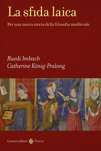 La sfida laica. Per una nuova storia della filosofia medievale - Ruedi Imbach, Catherine König-Pralong - Libro Carocci 2016, Frecce | Libraccio.it