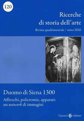 Ricerche di storia dell'arte (2016). Vol. 120: Duomo di Siena 1300- Affreschi, policromie, apparati: un «network» di immagini  - Libro Carocci 2017 | Libraccio.it