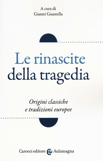 Le rinascite della tragedia. Origini classiche e tradizioni europee  - Libro Carocci 2017, Aulamagna | Libraccio.it