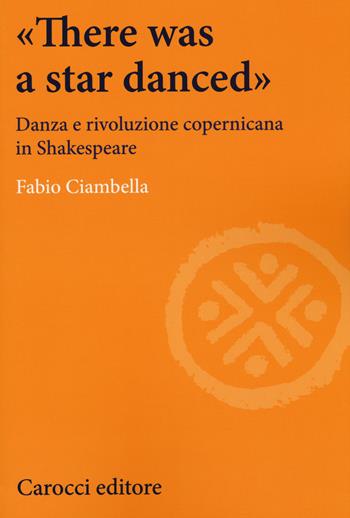 «There was a star danced». Danza e rivoluzione copernicana in Shakespeare - Fabio Ciambella - Libro Carocci 2017, Lingue e letterature Carocci | Libraccio.it