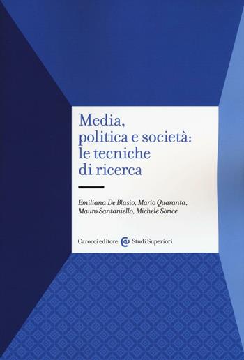Media, politica e società: le tecniche di ricerca - Emiliana De Blasio, Mario Quaranta, Mauro Santaniello - Libro Carocci 2017, Studi superiori | Libraccio.it
