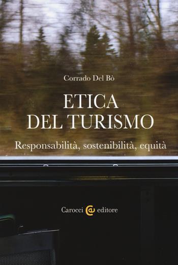Etica del turismo. Responsabilità, sostenibilità, equità - Corrado Del Bò - Libro Carocci 2017, Biblioteca di testi e studi | Libraccio.it