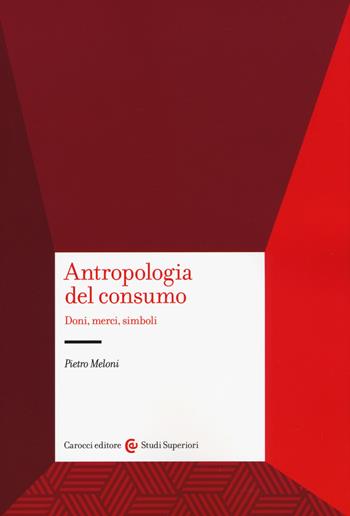 Antropologia del consumo - Pietro Meloni - Libro Carocci 2018, Studi superiori | Libraccio.it