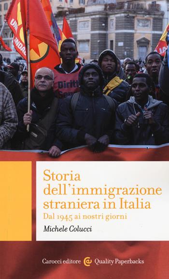 Storia dell'immigrazione straniera in Italia. Dal 1945 ai giorni nostri - Michele Colucci - Libro Carocci 2018, Quality paperbacks | Libraccio.it