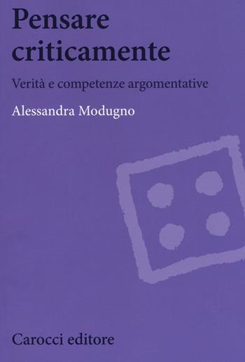 Pensare criticamente. Verità e competenze argomentative - Alessandra Modugno - Libro Carocci 2018, Biblioteca di testi e studi | Libraccio.it