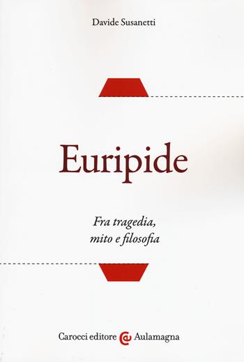 Euripide. Fra tragedia, mito e filosofia - Davide Susanetti - Libro Carocci 2019, Aulamagna | Libraccio.it