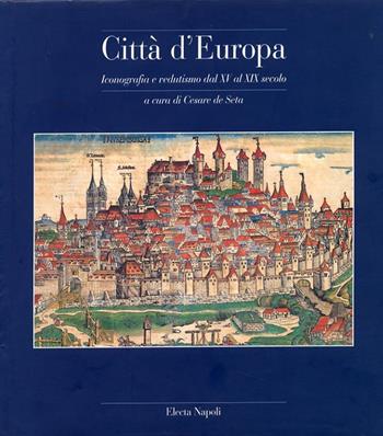 Città d'Europa. Iconografia e vedutismo dal XV al XVIII secolo  - Libro Electa Napoli 1996 | Libraccio.it