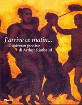 J'arrive ce matin... L'universo poetico di Arthur Rimbaud. Catalogo della mostra (Genova, palazzo del Banco di Chiavari, dal 18 marzo 1998)